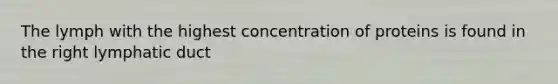 The lymph with the highest concentration of proteins is found in the right lymphatic duct