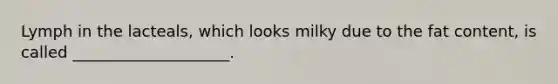 Lymph in the lacteals, which looks milky due to the fat content, is called ____________________.