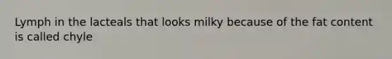Lymph in the lacteals that looks milky because of the fat content is called chyle