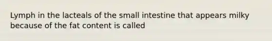 Lymph in the lacteals of the small intestine that appears milky because of the fat content is called