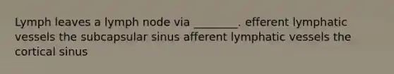 Lymph leaves a lymph node via ________. efferent lymphatic vessels the subcapsular sinus afferent lymphatic vessels the cortical sinus