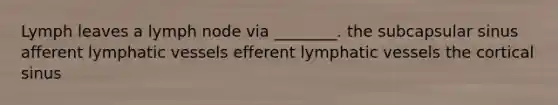 Lymph leaves a lymph node via ________. the subcapsular sinus afferent lymphatic vessels efferent lymphatic vessels the cortical sinus