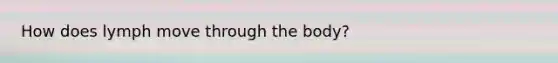 How does lymph move through the body?