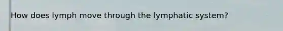 How does lymph move through the lymphatic system?