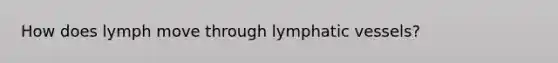 How does lymph move through lymphatic vessels?