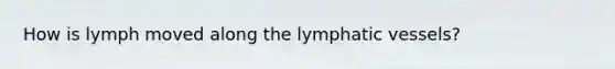 How is lymph moved along the <a href='https://www.questionai.com/knowledge/ki6sUebkzn-lymphatic-vessels' class='anchor-knowledge'>lymphatic vessels</a>?