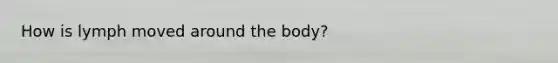 How is lymph moved around the body?