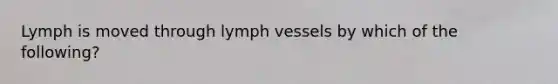 Lymph is moved through lymph vessels by which of the following?