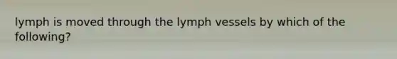 lymph is moved through the lymph vessels by which of the following?