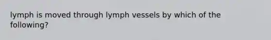 lymph is moved through lymph vessels by which of the following?