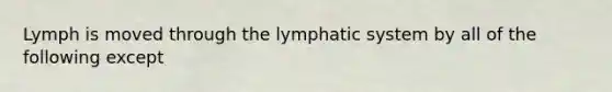 Lymph is moved through the lymphatic system by all of the following except