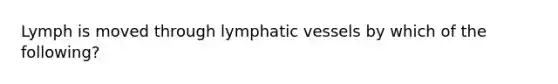 Lymph is moved through lymphatic vessels by which of the following?