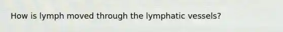 How is lymph moved through the lymphatic vessels?