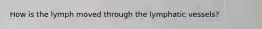 How is the lymph moved through the lymphatic vessels?