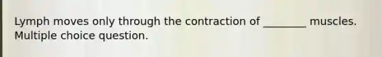 Lymph moves only through the contraction of ________ muscles. Multiple choice question.