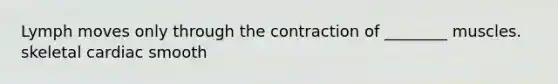Lymph moves only through the contraction of ________ muscles. skeletal cardiac smooth