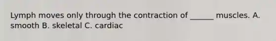 Lymph moves only through the contraction of ______ muscles. A. smooth B. skeletal C. cardiac