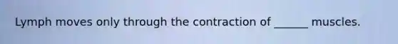 Lymph moves only through the contraction of ______ muscles.