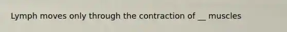Lymph moves only through the contraction of __ muscles