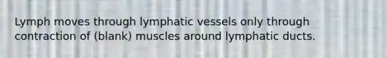 Lymph moves through <a href='https://www.questionai.com/knowledge/ki6sUebkzn-lymphatic-vessels' class='anchor-knowledge'>lymphatic vessels</a> only through contraction of (blank) muscles around lymphatic ducts.