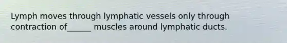 Lymph moves through lymphatic vessels only through contraction of______ muscles around lymphatic ducts.