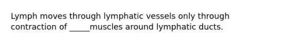 Lymph moves through lymphatic vessels only through contraction of _____muscles around lymphatic ducts.