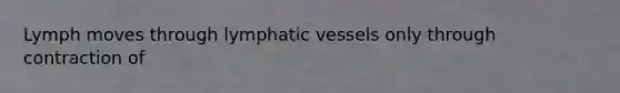 Lymph moves through <a href='https://www.questionai.com/knowledge/ki6sUebkzn-lymphatic-vessels' class='anchor-knowledge'>lymphatic vessels</a> only through contraction of