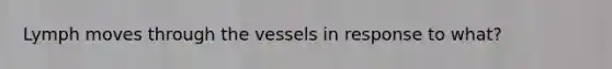 Lymph moves through the vessels in response to what?