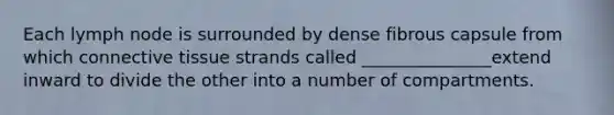Each lymph node is surrounded by dense fibrous capsule from which <a href='https://www.questionai.com/knowledge/kYDr0DHyc8-connective-tissue' class='anchor-knowledge'>connective tissue</a> strands called _______________extend inward to divide the other into a number of compartments.