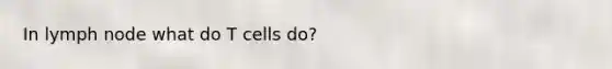 In lymph node what do T cells do?