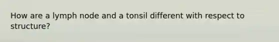 How are a lymph node and a tonsil different with respect to structure?