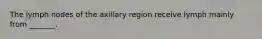 The lymph nodes of the axillary region receive lymph mainly from _______.