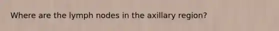 Where are the lymph nodes in the axillary region?