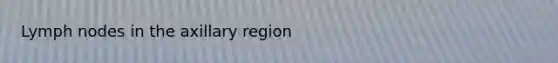 Lymph nodes in the axillary region