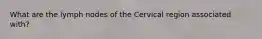 What are the lymph nodes of the Cervical region associated with?