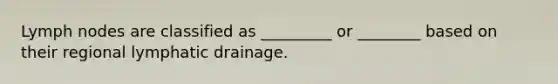 Lymph nodes are classified as _________ or ________ based on their regional lymphatic drainage.