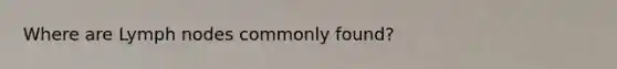 Where are Lymph nodes commonly found?