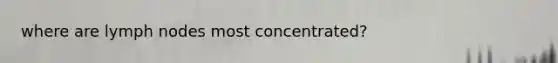 where are lymph nodes most concentrated?