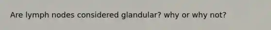 Are lymph nodes considered glandular? why or why not?