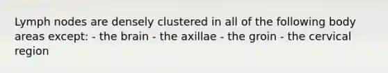 Lymph nodes are densely clustered in all of the following body areas except: - <a href='https://www.questionai.com/knowledge/kLMtJeqKp6-the-brain' class='anchor-knowledge'>the brain</a> - the axillae - the groin - the cervical region