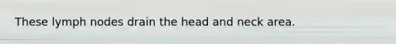 These lymph nodes drain the head and neck area.