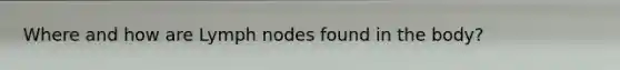 Where and how are Lymph nodes found in the body?