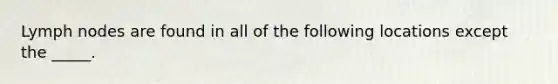 Lymph nodes are found in all of the following locations except the _____.