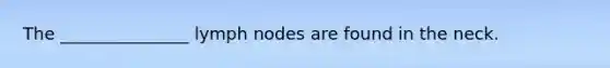 The _______________ lymph nodes are found in the neck.