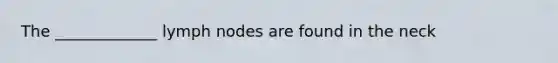 The _____________ lymph nodes are found in the neck