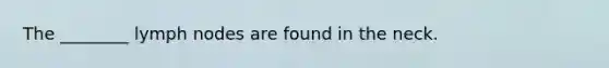 The ________ lymph nodes are found in the neck.