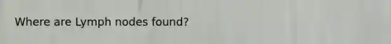 Where are Lymph nodes found?