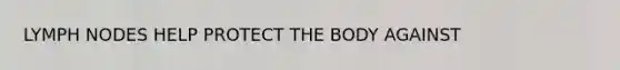 LYMPH NODES HELP PROTECT THE BODY AGAINST