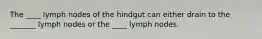 The ____ lymph nodes of the hindgut can either drain to the _______ lymph nodes or the ____ lymph nodes.