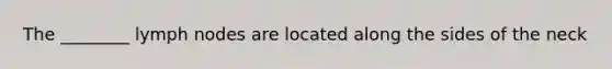 The ________ lymph nodes are located along the sides of the neck